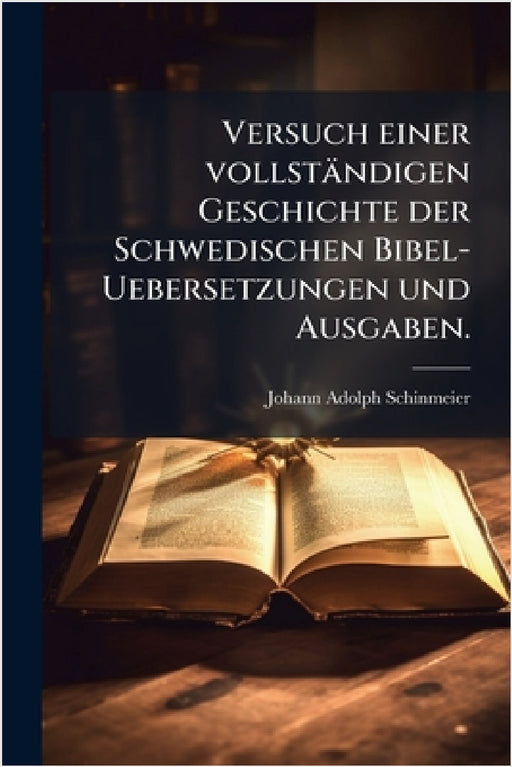 Versuch einer vollständigen Geschichte der Schwedischen Bibel-Uebersetzungen und Ausgaben. by Johann Adolph Schinmeier