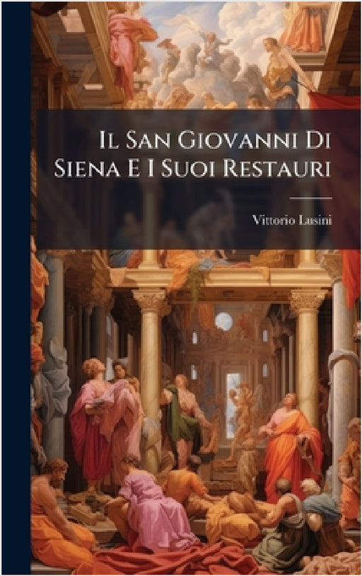 Il San Giovanni Di Siena E I Suoi Restauri by Vittorio Lusini
