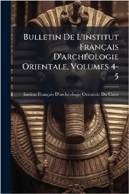 Bulletin De L'institut Français D'archÃ(c)ologie Orientale, Volumes 4-5 by Institut Français d'Archã(c)Ologie or