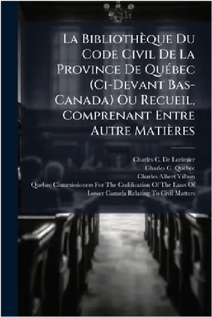 La Bibliothèque Du Code Civil De La Province De QuÃ(c)bec (Ci-Devant Bas-Canada) Ou Recueil, Comprenant Entre Autre Matières by De Lorimier, Charles C.
