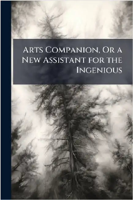 Arts Companion, Or a New Assistant for the Ingenious
