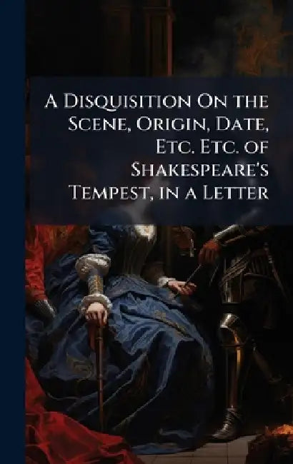A Disquisition On the Scene, Origin, Date, Etc. Etc. of Shakespeare's Tempest, in a Letter