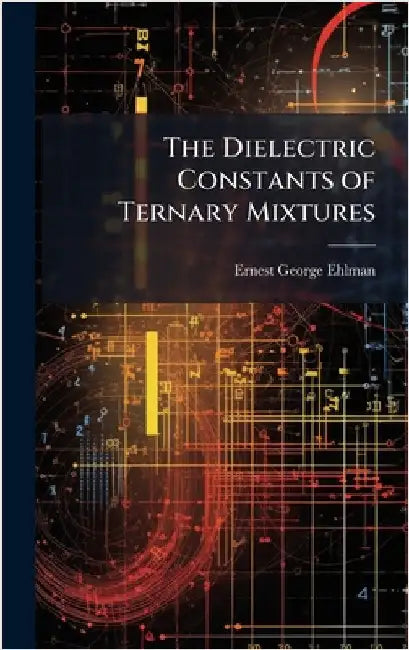 The Dielectric Constants of Ternary Mixtures by Ernest George Ehlman