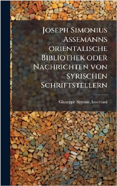 Joseph Simonius Assemanns orientalische Bibliothek oder Nachrichten von syrischen Schriftstellern by Assemani, Giuseppe Simone