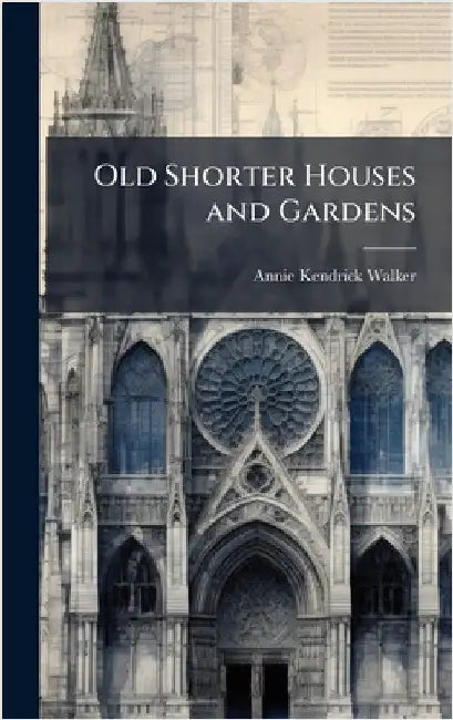 Old Shorter Houses and Gardens by Walker, Annie Kendrick