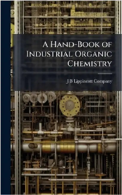A Hand-Book of Industrial Organic Chemistry by J B Lippincott Company
