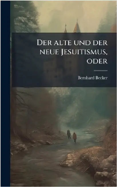 Der alte und der neue Jesuitismus, oder by Becker, Bernhard