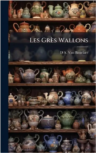 Les Grès Wallons by Van Bastelaer, D. A.