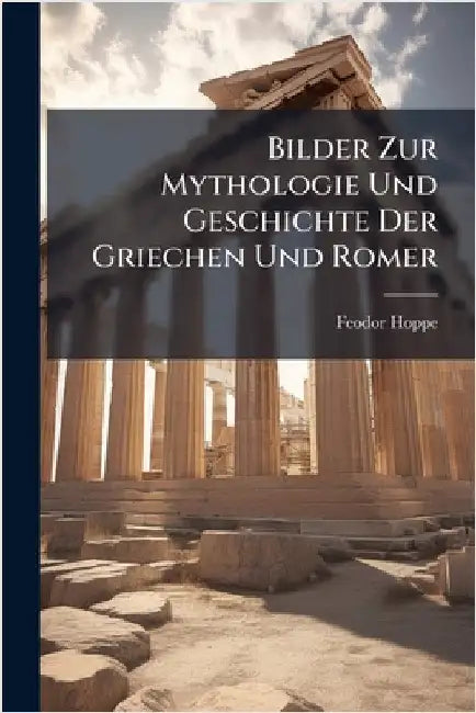 Bilder Zur Mythologie Und Geschichte Der Griechen Und Romer by Hoppe, Feodor