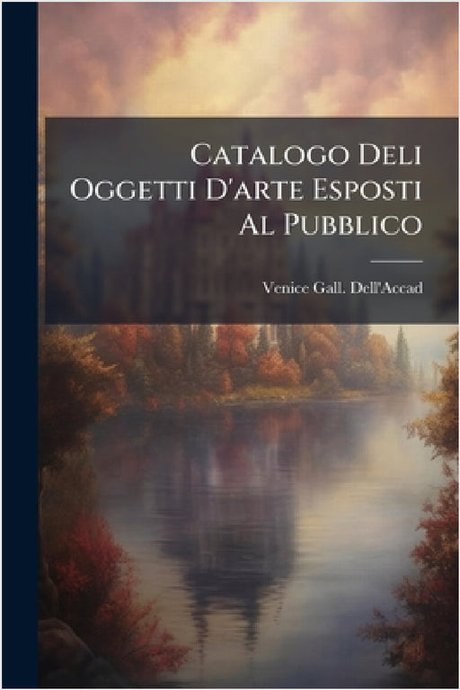 Catalogo Deli Oggetti D'arte Esposti Al Pubblico by Venice Gall Dell'accad