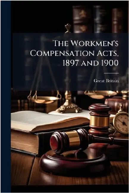 The Workmen's Compensation Acts, 1897 and 1900 by Great Britain