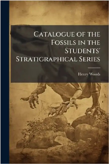 Catalogue of the Fossils in the Students' Stratigraphical Series by Henry Woods