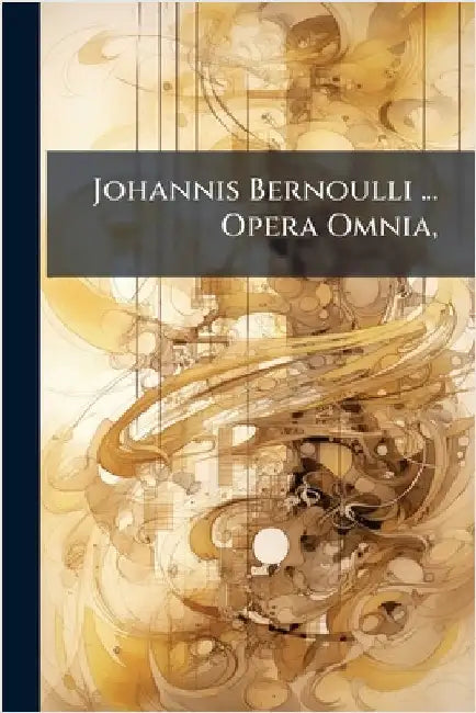 Johannis Bernoulli ... Opera Omnia,