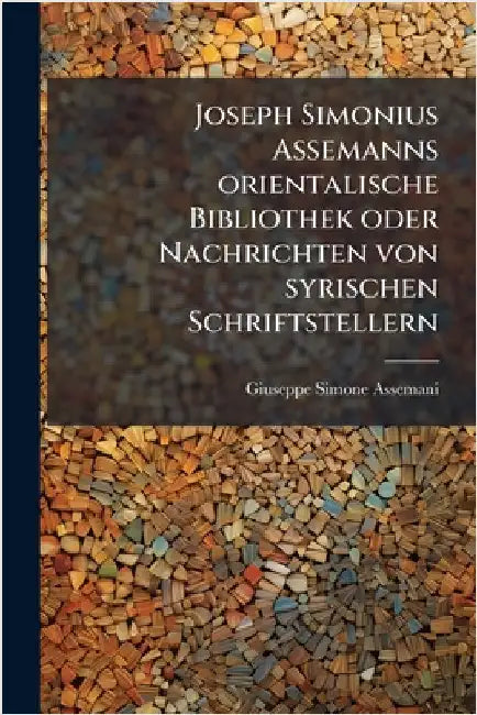 Joseph Simonius Assemanns orientalische Bibliothek oder Nachrichten von syrischen Schriftstellern by Giuseppe Simone Assemani