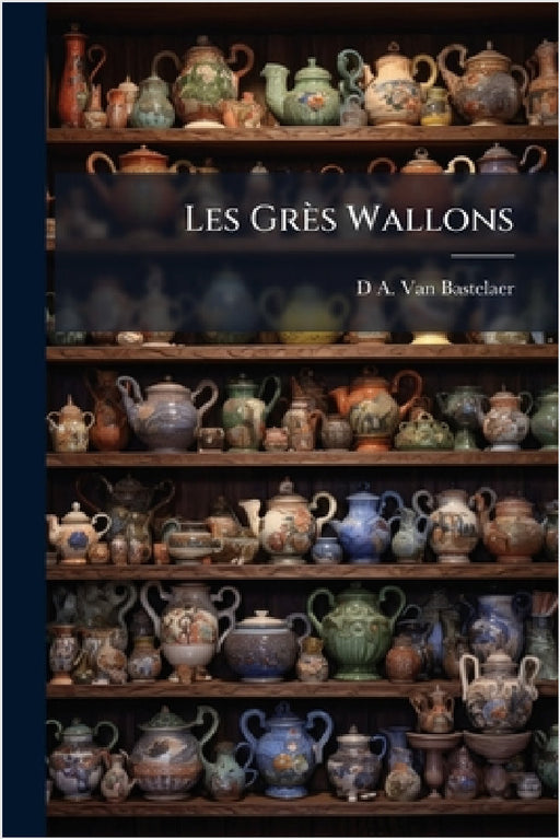 Les Grès Wallons by D. A. Van Bastelaer