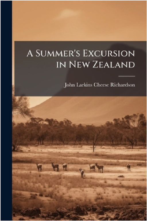 A Summer's Excursion in New Zealand by John Larkins Cheese Richardson