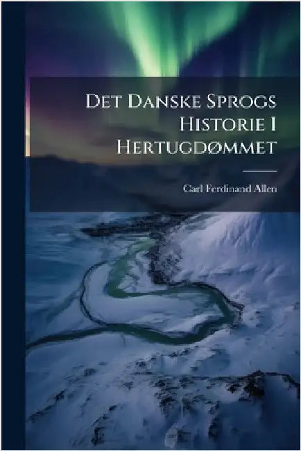 Det Danske Sprogs Historie I HertugdÃ, mmet by Carl Ferdinand Allen