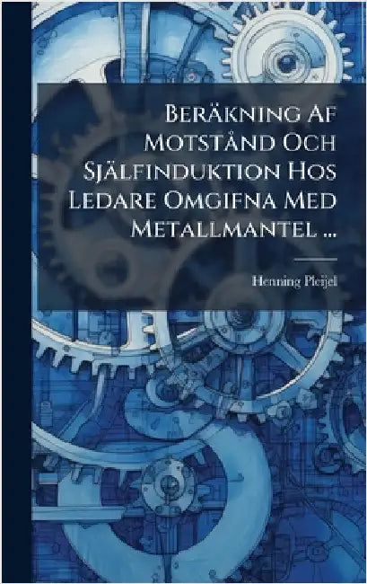 Beräkning Af MotstÃ nd Och Själfinduktion Hos Ledare Omgifna Med Metallmantel ... by Pleijel, Henning
