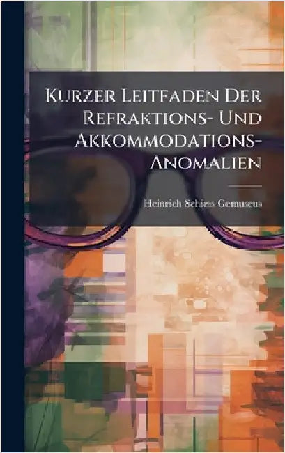 Kurzer Leitfaden Der Refraktions- Und Akkommodations-Anomalien by Heinrich Schiess-Gemuseus