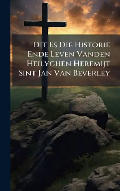 Dit Es Die Historie Ende Leven Vanden Heilyghen Heremijt Sint Jan Van Beverley