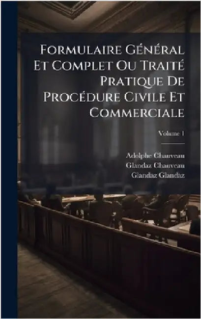 Formulaire GÃ(c)nÃ(c)ral Et Complet Ou TraitÃ(c) Pratique De ProcÃ(c)dure Civile Et Commerciale by Adolphe Chauveau