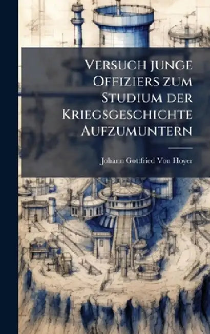 Versuch junge Offiziers zum Studium der Kriegsgeschichte Aufzumuntern by Johann Gottfried Von Hoyer
