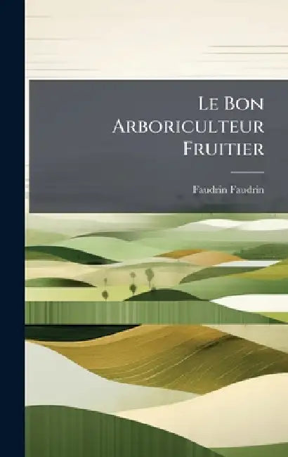 Le Bon Arboriculteur Fruitier by Faudrin Faudrin