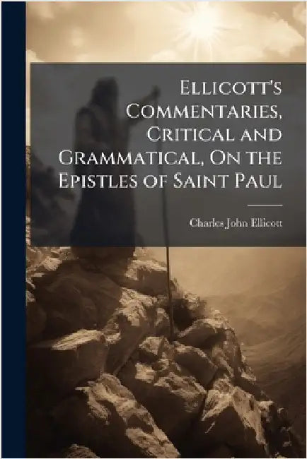 Ellicott's Commentaries, Critical and Grammatical, On the Epistles of Saint Paul by Ellicott, Charles John
