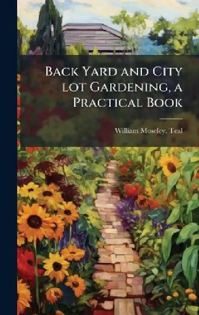 Back Yard and City lot Gardening, a Practical Book by William Moseley [From Old Cata Teal