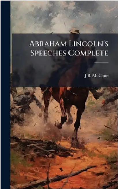 Abraham Lincoln's Speeches Complete by McClure, J. B. 1832-1895
