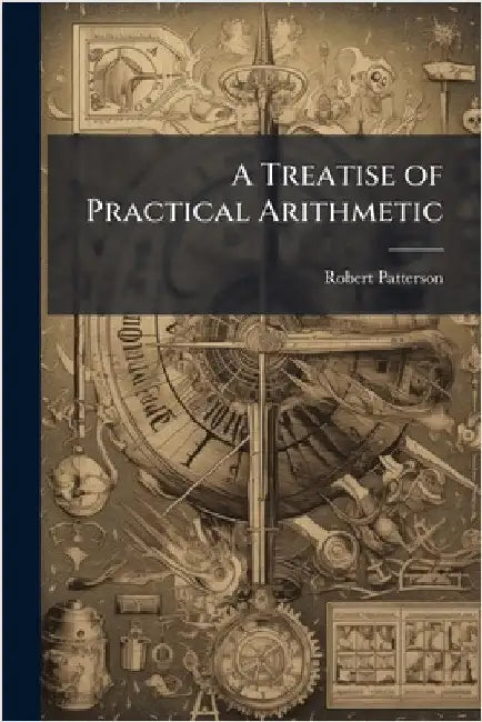 A Treatise of Practical Arithmetic by Robert Patterson