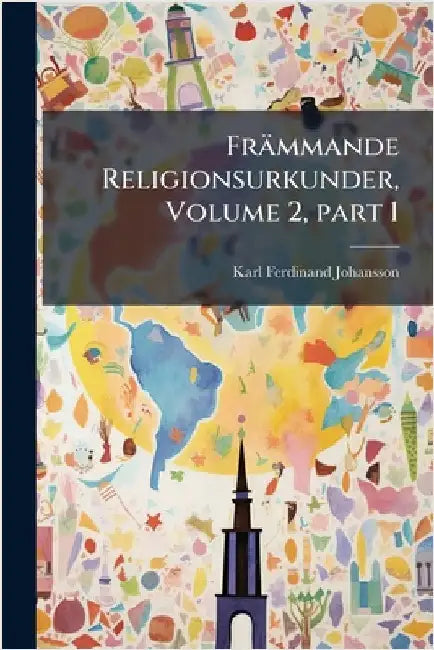 Främmande Religionsurkunder, Volume 2, Â part 1 by Karl Ferdinand Johansson