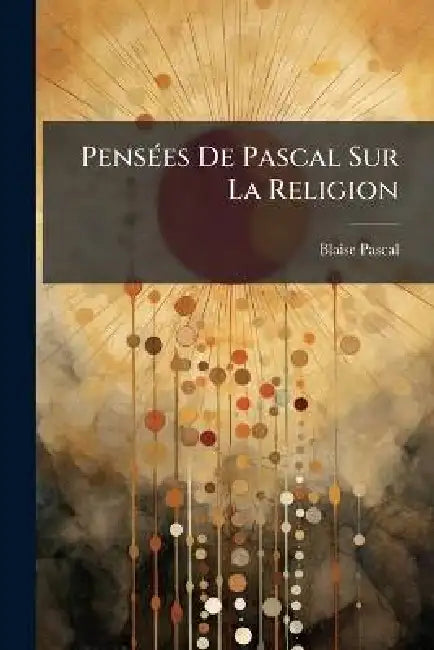 PensÃ(c)es De Pascal Sur La Religion by Blaise Pascal