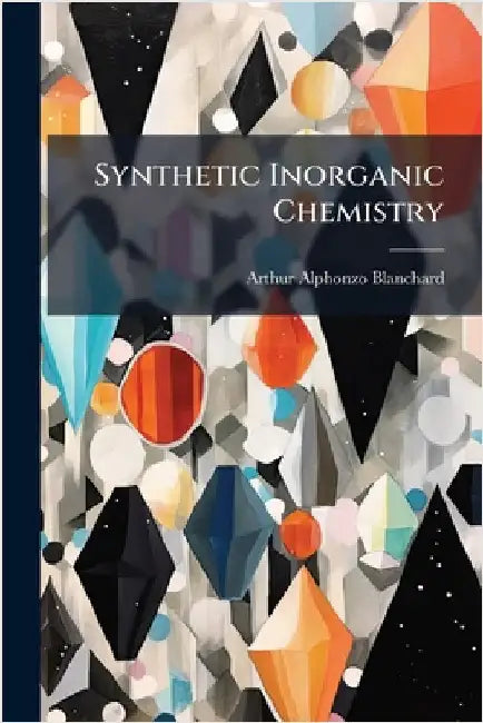 Synthetic Inorganic Chemistry by Arthur Alphonzo Blanchard