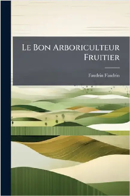 Le Bon Arboriculteur Fruitier by Faudrin, Faudrin