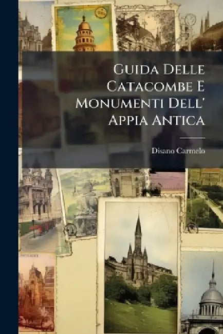 Guida Delle Catacombe E Monumenti Dell' Appia Antica by Disano Carmelo