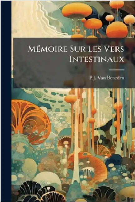 MÃ(c)moire Sur Les Vers Intestinaux by Van Beneden, P. J.