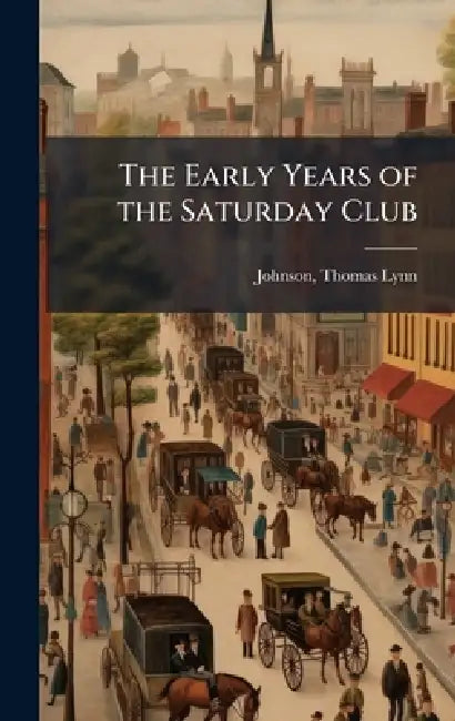 The Early Years of the Saturday Club by Thomas Lynn 1855- [From Old Johnson