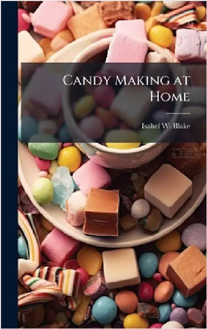 Candy Making at Home by [Blake, Isabel W. ]. [From Old Catalog]