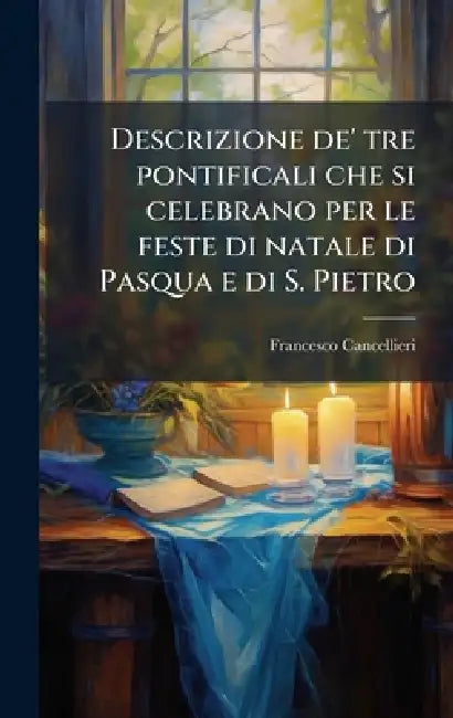 Descrizione de' tre pontificali che si celebrano per le feste di natale di Pasqua e di S. Pietro by Francesco Cancellieri