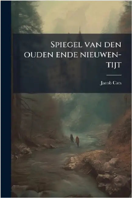 Spiegel van den ouden ende nieuwen-tijt by Jacob Cats