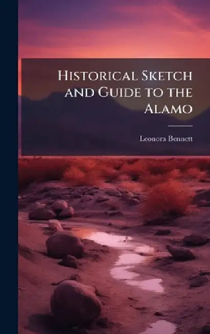 Historical Sketch and Guide to the Alamo by Leonora [From Old Catalog] Bennett