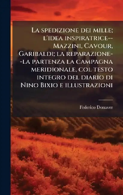 La spedizione dei mille; l'idea inspiratrice--Mazzini, Cavour, Garibaldi; la reparazione--la partenza la campagna meridionale, col testo integro del d by Federico Donaver