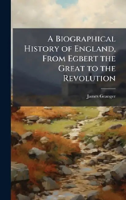 A Biographical History of England, From Egbert the Great to the Revolution by James Granger