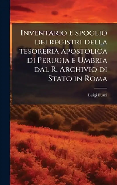 Inventario e spoglio dei registri della tesoreria apostolica di Perugia e Umbria dal R. Archivio di Stato in Roma by Luigi Fumi