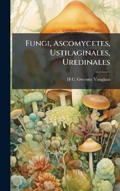 Fungi, Ascomycetes, Ustilaginales, Uredinales by H. C. 1879- Gwynne-Vaughan