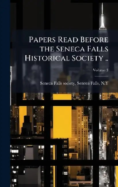 Papers Read Before the Seneca Falls Historical Society .. by Seneca Falls N. Seneca Falls Society