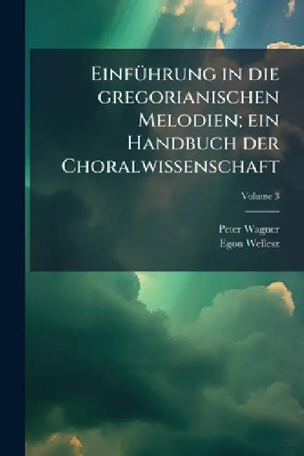 EinfÃ1/4hrung in die gregorianischen Melodien; ein Handbuch der Choralwissenschaft by Peter Wagner, Egon Wellesz