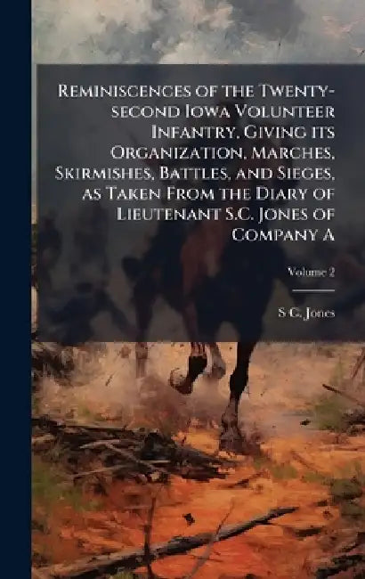 Reminiscences of the Twenty-second Iowa Volunteer Infantry, Giving its Organization, Marches, Skirmishes, Battles, and Sieges, as Taken From the Diary by S. C. 1838-1932 Jones