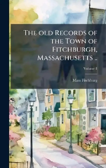 The old Records of the Town of Fitchburgh, Massachusetts .. by Fitchburg Mass Public Library